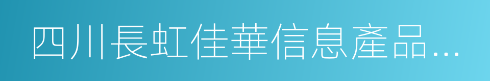 四川長虹佳華信息產品有限責任公司的同義詞