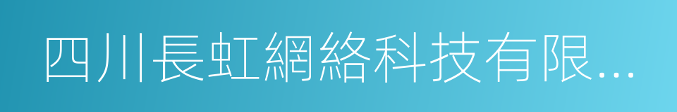 四川長虹網絡科技有限責任公司的同義詞