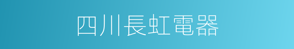 四川長虹電器的同義詞