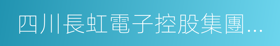 四川長虹電子控股集團有限公司的同義詞