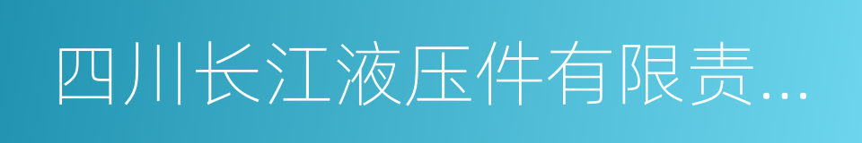 四川长江液压件有限责任公司的同义词