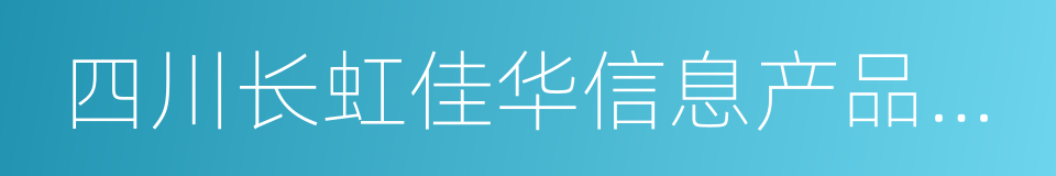 四川长虹佳华信息产品有限责任公司的同义词