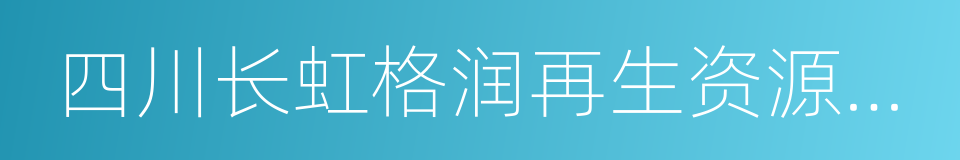 四川长虹格润再生资源有限责任公司的同义词