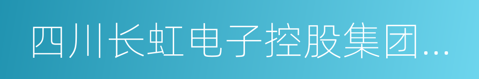 四川长虹电子控股集团有限公司的意思