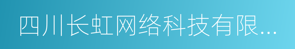 四川长虹网络科技有限责任公司的同义词