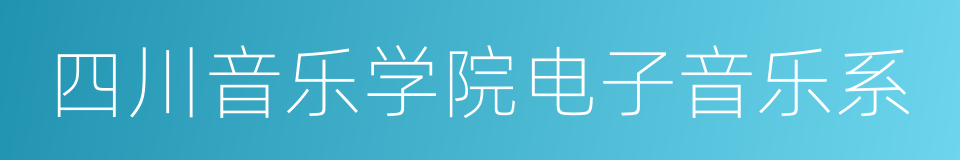 四川音乐学院电子音乐系的同义词