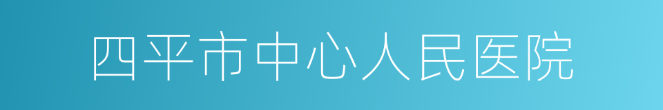 四平市中心人民医院的同义词