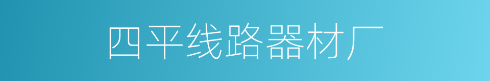 四平线路器材厂的同义词