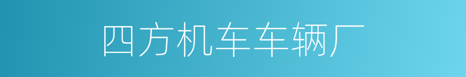 四方机车车辆厂的同义词