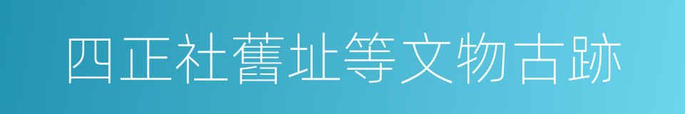 四正社舊址等文物古跡的同義詞