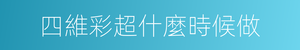 四維彩超什麼時候做的同義詞
