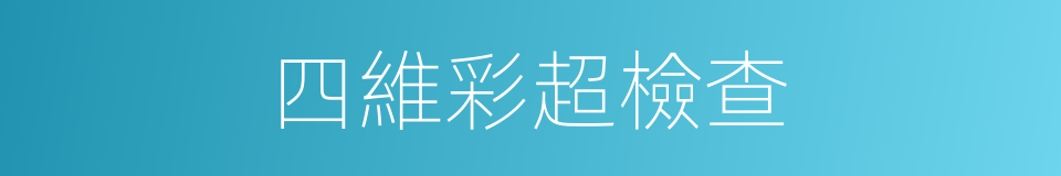 四維彩超檢查的同義詞