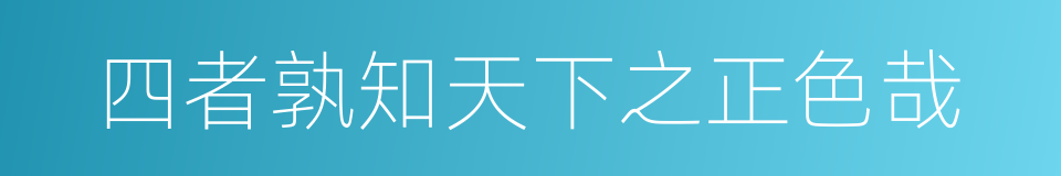 四者孰知天下之正色哉的同义词