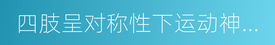 四肢呈对称性下运动神经元性瘫痪的同义词
