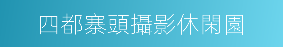 四都寨頭攝影休閑園的同義詞