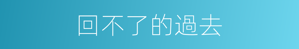 回不了的過去的同義詞