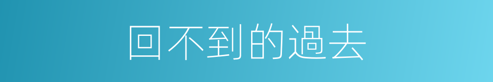 回不到的過去的同義詞