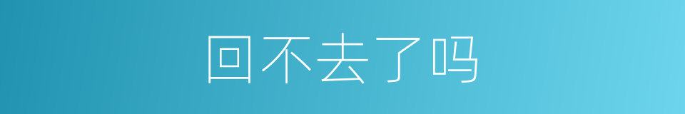 回不去了吗的同义词