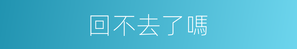 回不去了嗎的同義詞