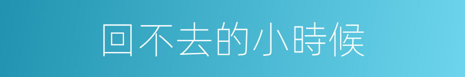 回不去的小時候的同義詞