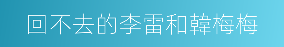 回不去的李雷和韓梅梅的同義詞