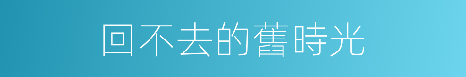 回不去的舊時光的同義詞