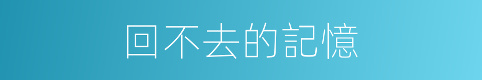 回不去的記憶的同義詞