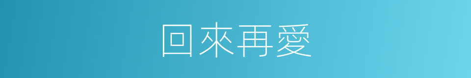 回來再愛的同義詞