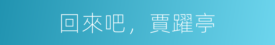 回來吧，賈躍亭的同義詞