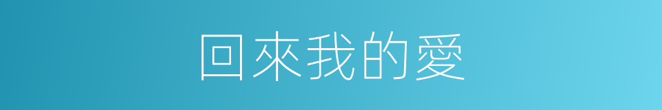 回來我的愛的同義詞