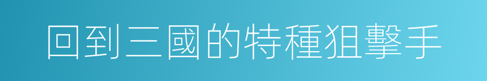 回到三國的特種狙擊手的同義詞