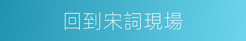 回到宋詞現場的同義詞
