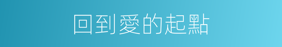 回到愛的起點的同義詞