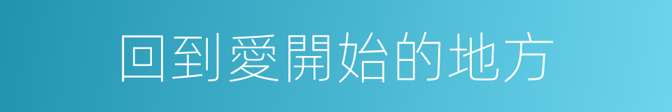 回到愛開始的地方的同義詞