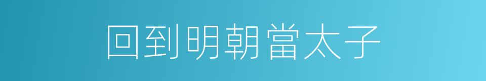 回到明朝當太子的同義詞