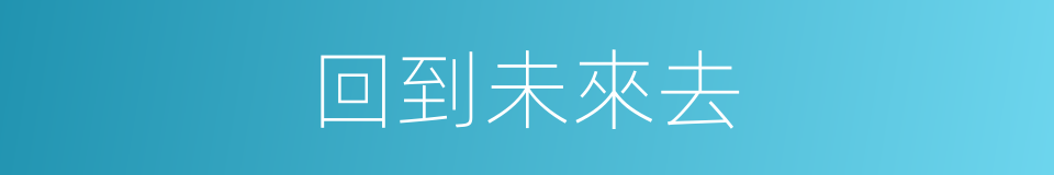 回到未來去的同義詞