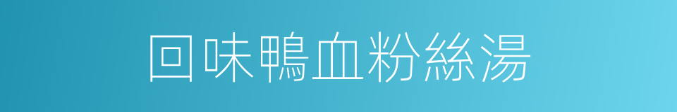 回味鴨血粉絲湯的同義詞