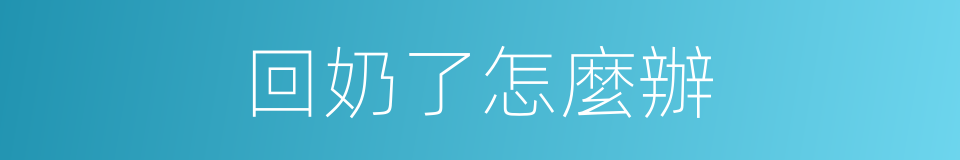 回奶了怎麼辦的同義詞