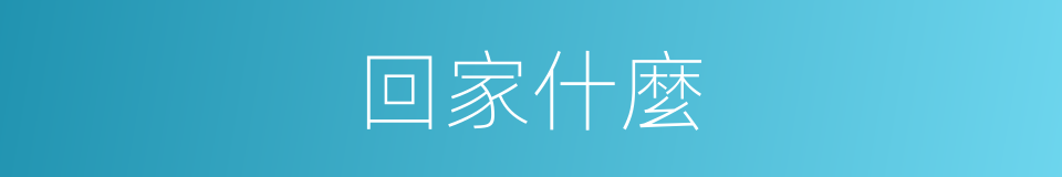 回家什麼的意思