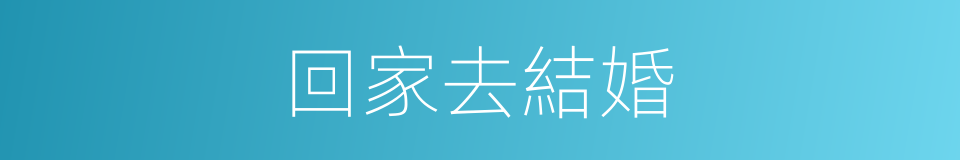 回家去結婚的同義詞
