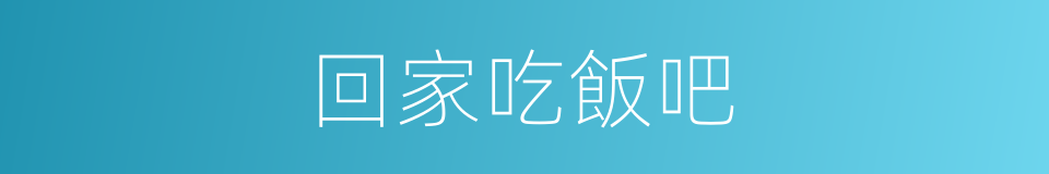 回家吃飯吧的同義詞