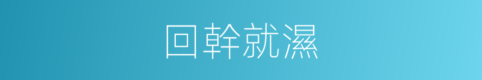 回幹就濕的意思