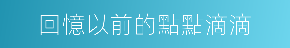 回憶以前的點點滴滴的同義詞