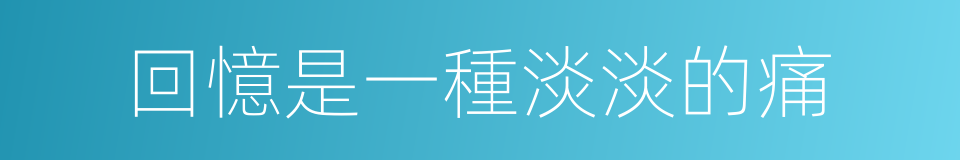 回憶是一種淡淡的痛的同義詞
