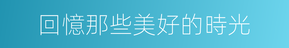 回憶那些美好的時光的同義詞