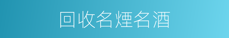 回收名煙名酒的同義詞