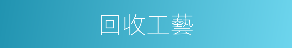 回收工藝的同義詞