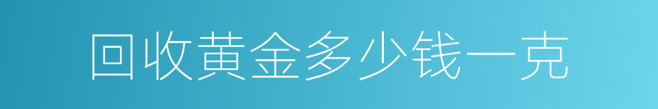 回收黄金多少钱一克的同义词