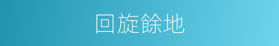回旋餘地的意思