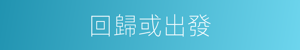 回歸或出發的同義詞